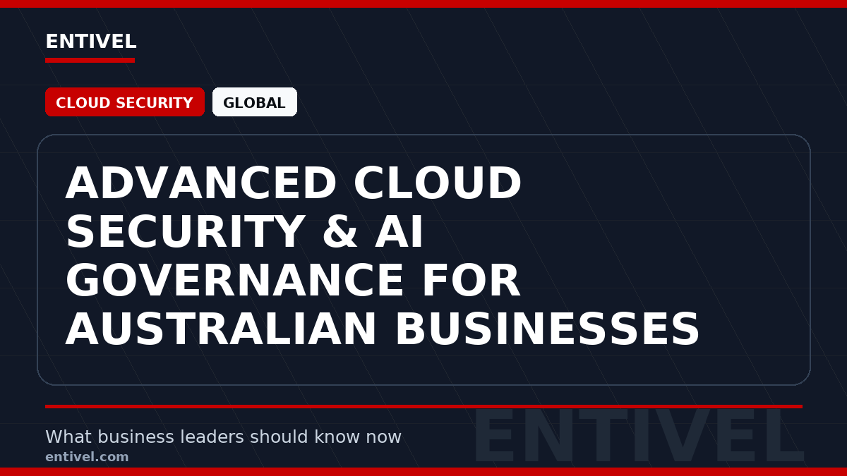 Entivel visual summary for Advanced Cloud Security & AI Governance for Australian Businesses, created for global business and technology leaders.