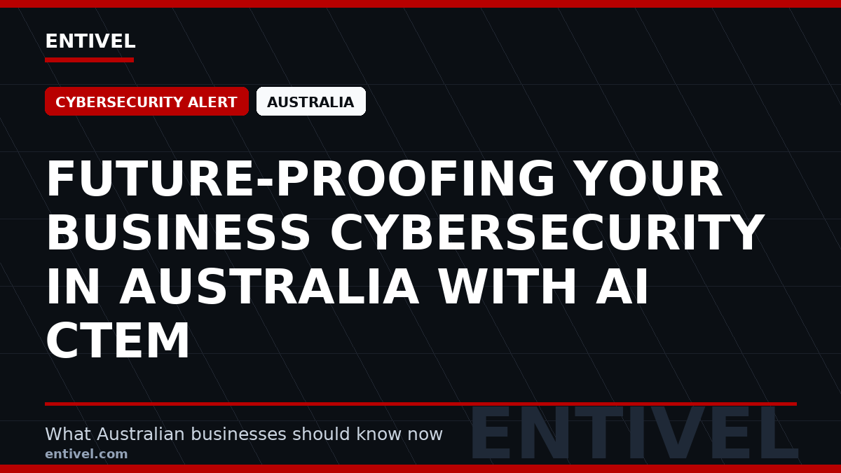 Entivel visual summary for Future-Proofing Your Business Cybersecurity in Australia with AI CTEM, created for Australian businesses.