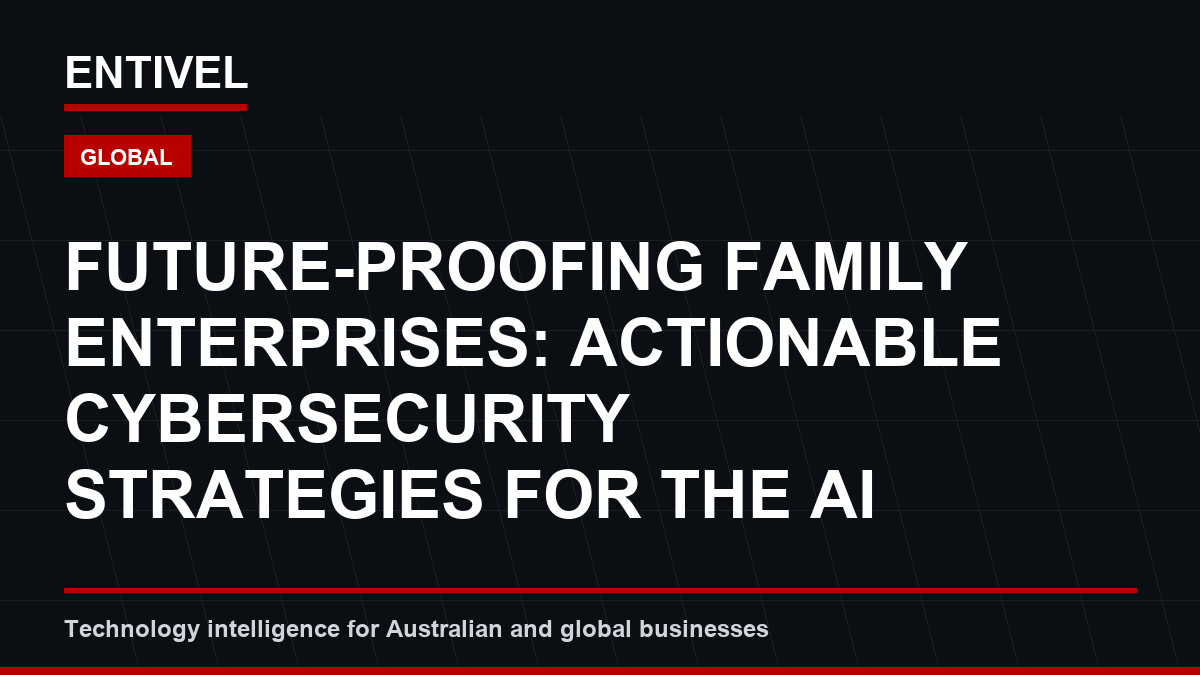 Future-Proofing Family Enterprises: Actionable Cybersecurity Strategies for the AI Era