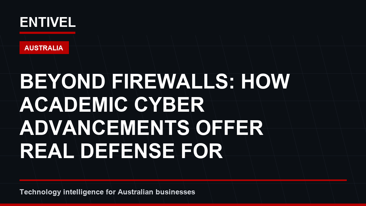 ENTIVEL editorial thumbnail about Cybersecurity Alert: Beyond Firewalls: How Academic Cyber Advancements Offer Real Defense for Australia
