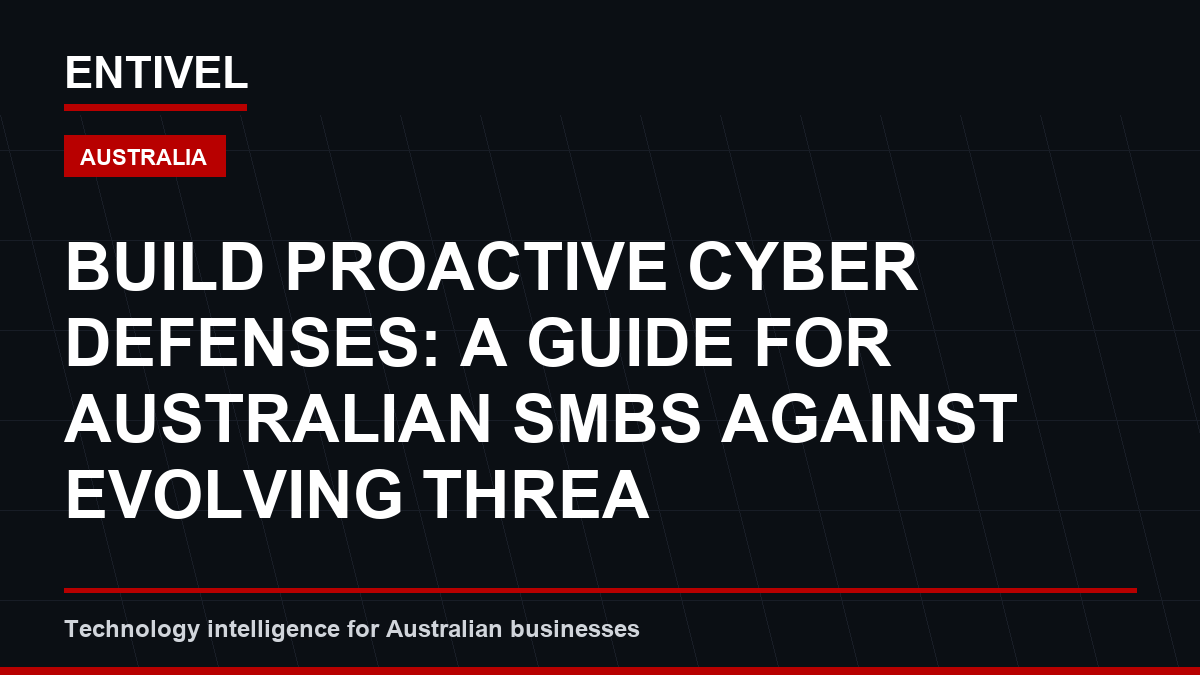 Build Proactive Cyber Defenses: A Guide for Australian SMBs Against Evolving Threats