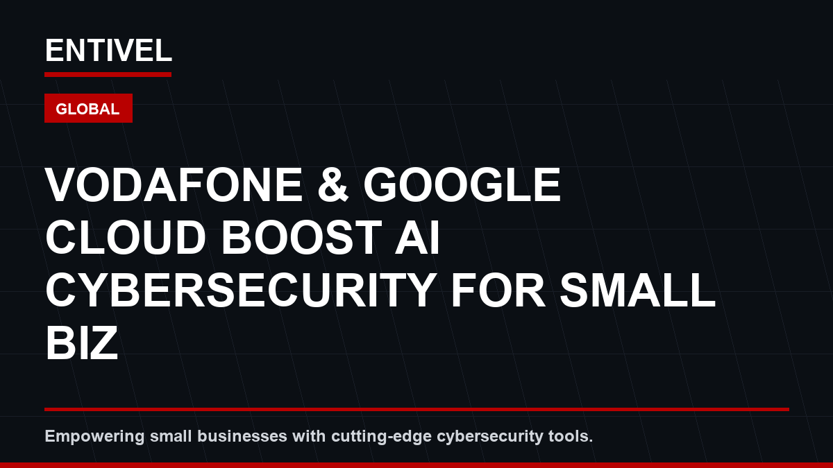 ENTIVEL editorial thumbnail about Cybersecurity Alert: Vodafone & Google Cloud Boost AI Cybersecurity for Small Biz